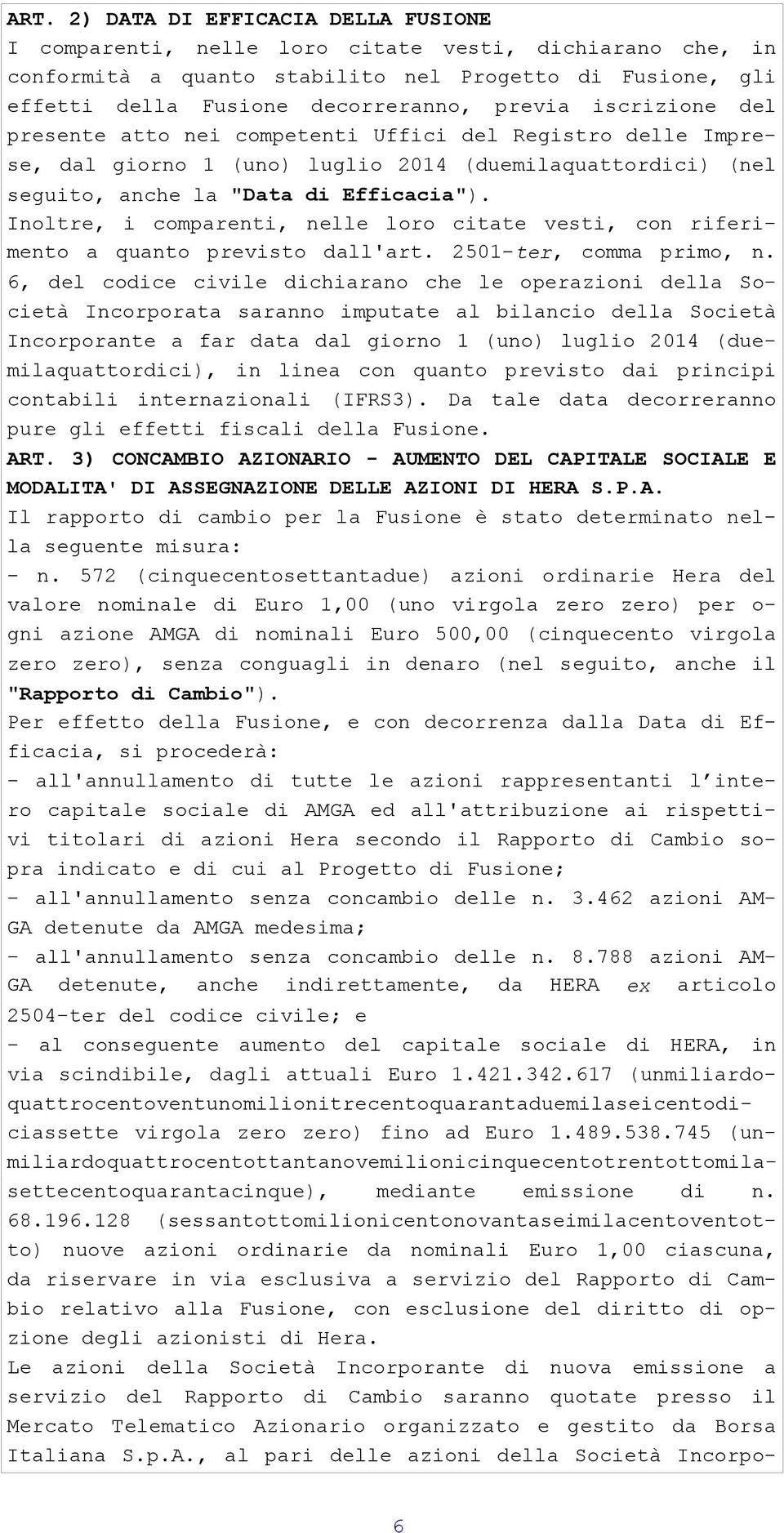 Inoltre, i comparenti, nelle loro citate vesti, con riferimento a quanto previsto dall'art. 2501-ter, comma primo, n.