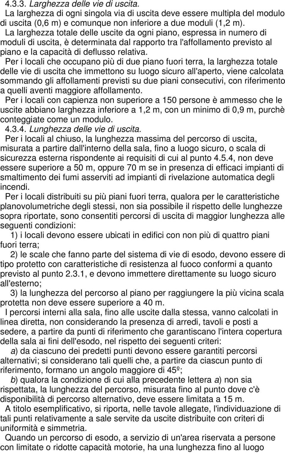 Per i locali che occupano più di due piano fuori terra, la larghezza totale delle vie di uscita che immettono su luogo sicuro all'aperto, viene calcolata sommando gli affollamenti previsti su due