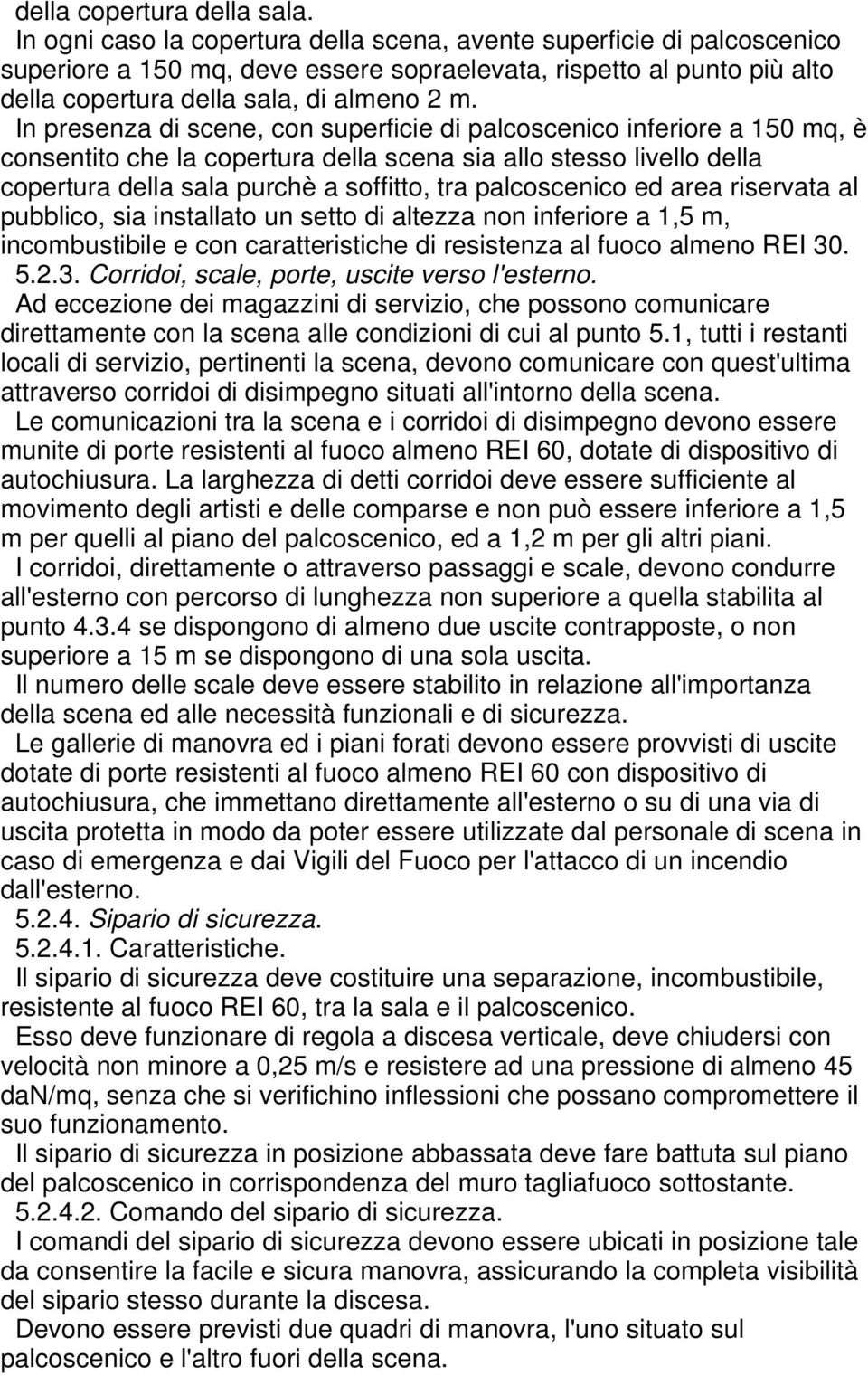 In presenza di scene, con superficie di palcoscenico inferiore a 150 mq, è consentito che la copertura della scena sia allo stesso livello della copertura della sala purchè a soffitto, tra