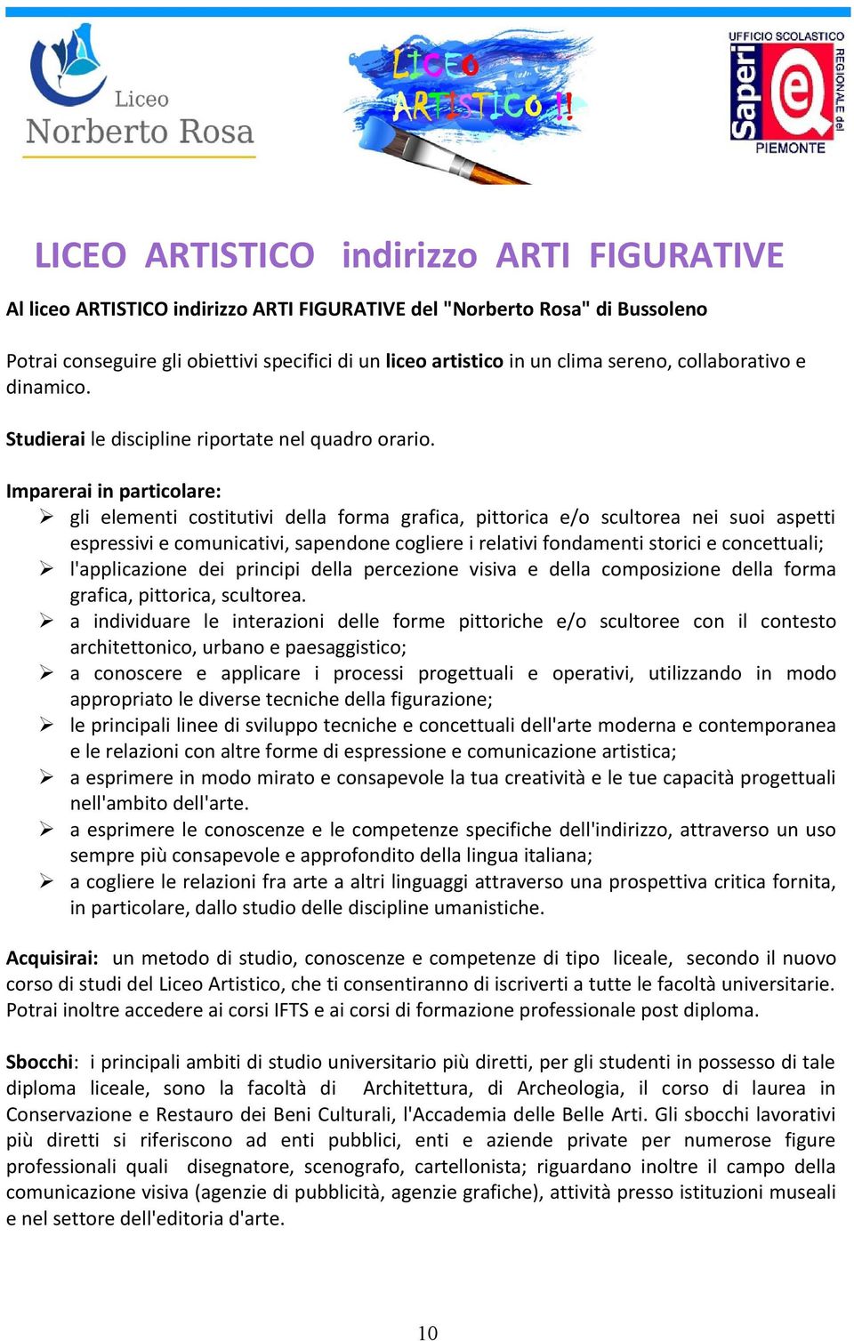 Imparerai in particolare: gli elementi costitutivi della forma grafica, pittorica e/o scultorea nei suoi aspetti espressivi e comunicativi, sapendone cogliere i relativi fondamenti storici e