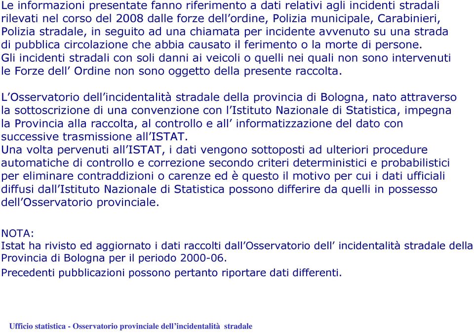 Gli incidenti stradali con soli danni ai veicoli o quelli nei quali non sono intervenuti le Forze dell Ordine non sono oggetto della presente raccolta.