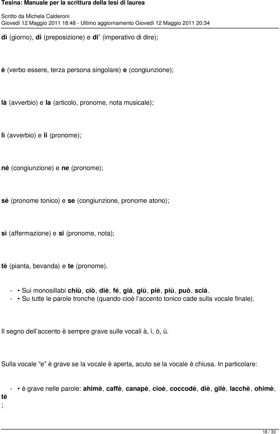 - Sui monosillabi chiù, ciò, diè, fé, già, giù, piè, più, può, scià. - Su tutte le parole tronche (quando cioè l accento tonico cade sulla vocale finale).