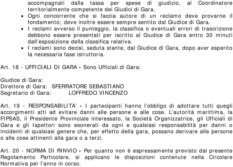 I reclami avverso il punteggio, la classifica o eventuali errori di trascrizione debbono essere presentati per iscritto al Giudice di Gara entro 30 minuti dall esposizione della classifica relativa.