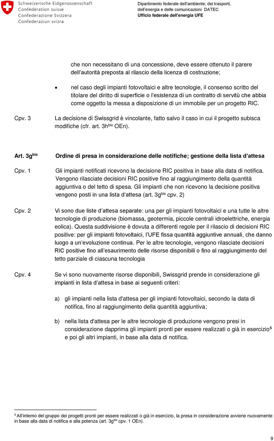 3 La decisione di Swissgrid è vincolante, fatto salvo il caso in cui il progetto subisca modifiche (cfr. art. 3h bis OEn). Art. 3g bis Cpv. 1 Cpv. 2 Cpv.