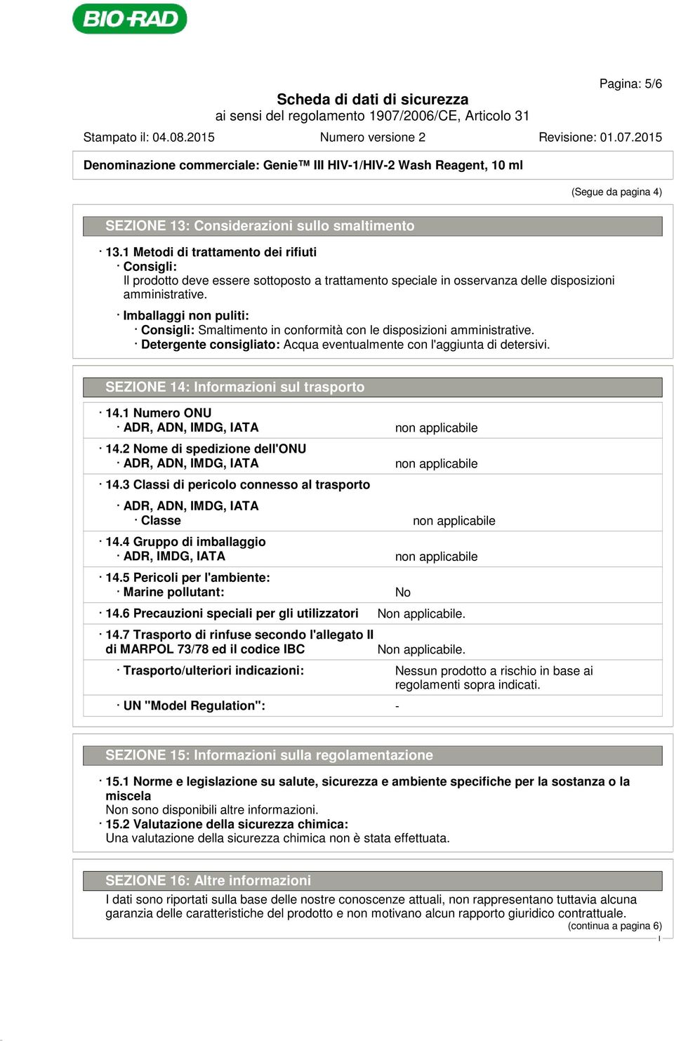 mballaggi non puliti: Consigli: Smaltimento in conformità con le disposizioni amministrative. Detergente consigliato: Acqua eventualmente con l'aggiunta di detersivi.