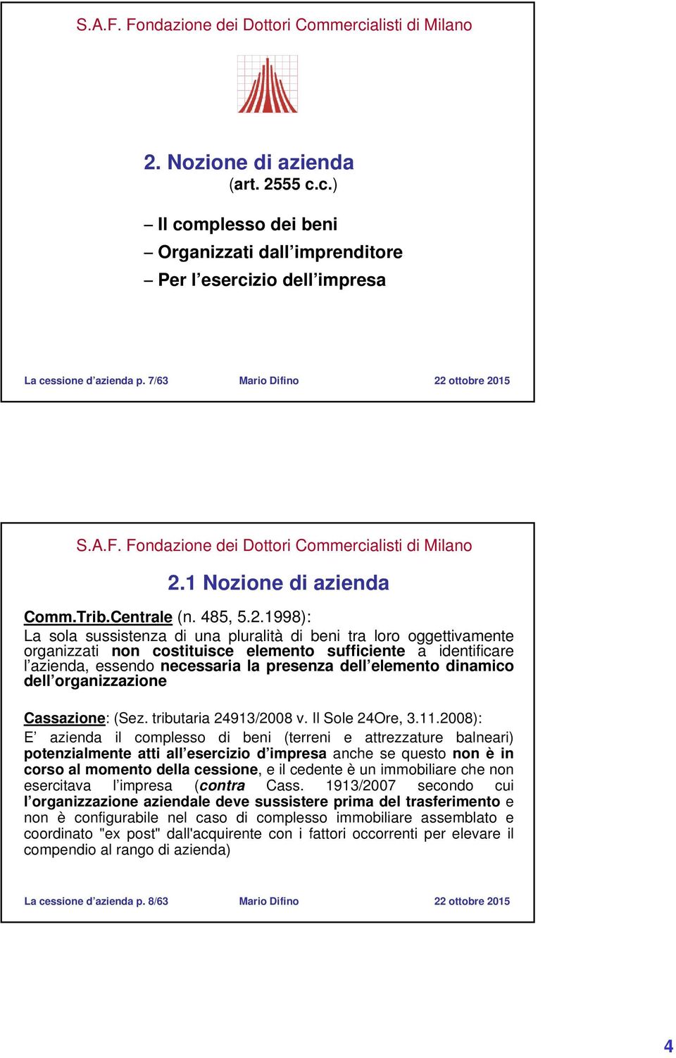 1998): La sola sussistenza di una pluralità di beni tra loro oggettivamente organizzati non costituisce elemento sufficiente a identificare l azienda, essendo necessaria la presenza dell elemento