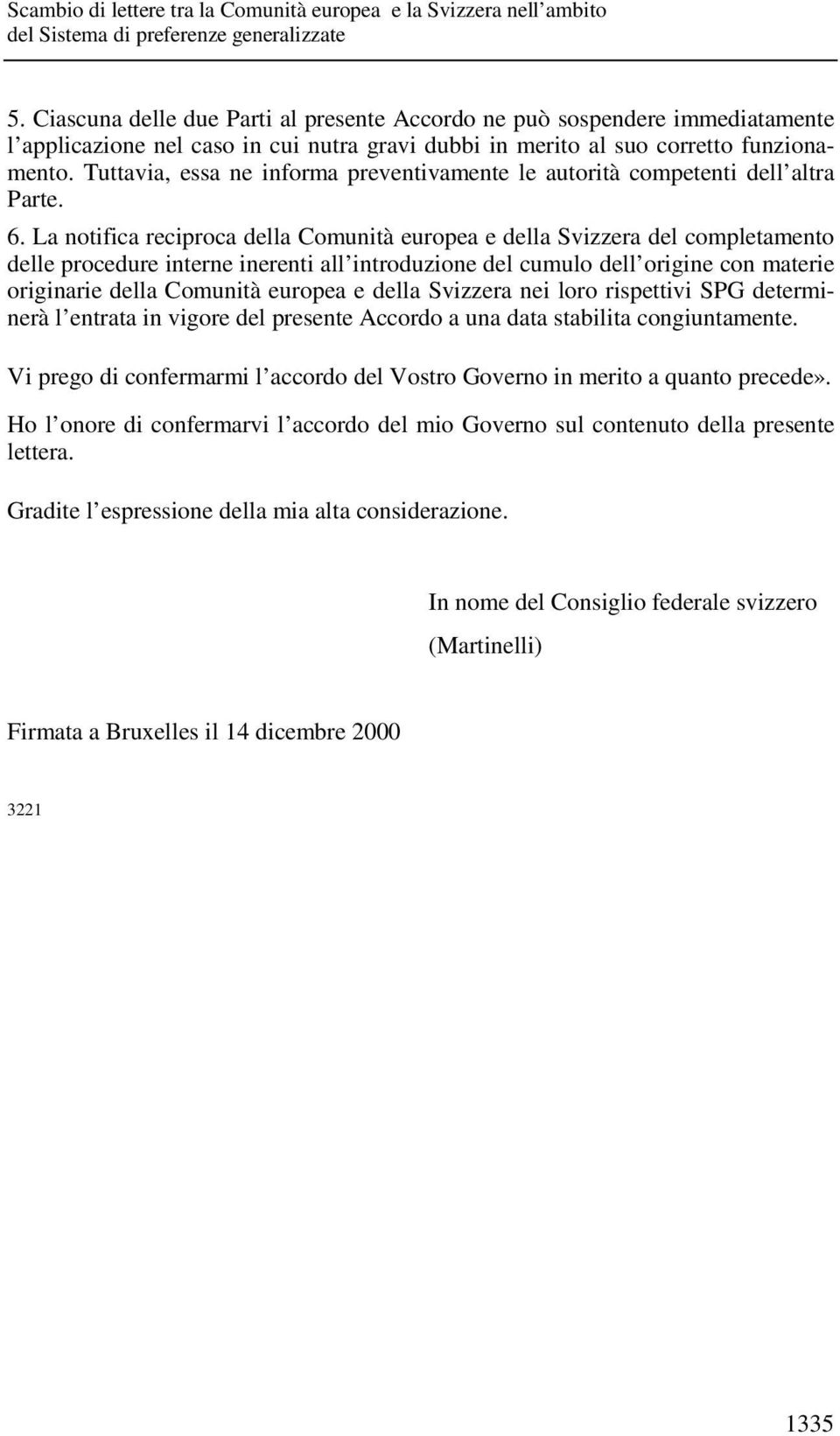 La notifica reciproca della Comunità europea e della Svizzera del completamento delle procedure interne inerenti all introduzione del cumulo dell origine con materie originarie della Comunità europea