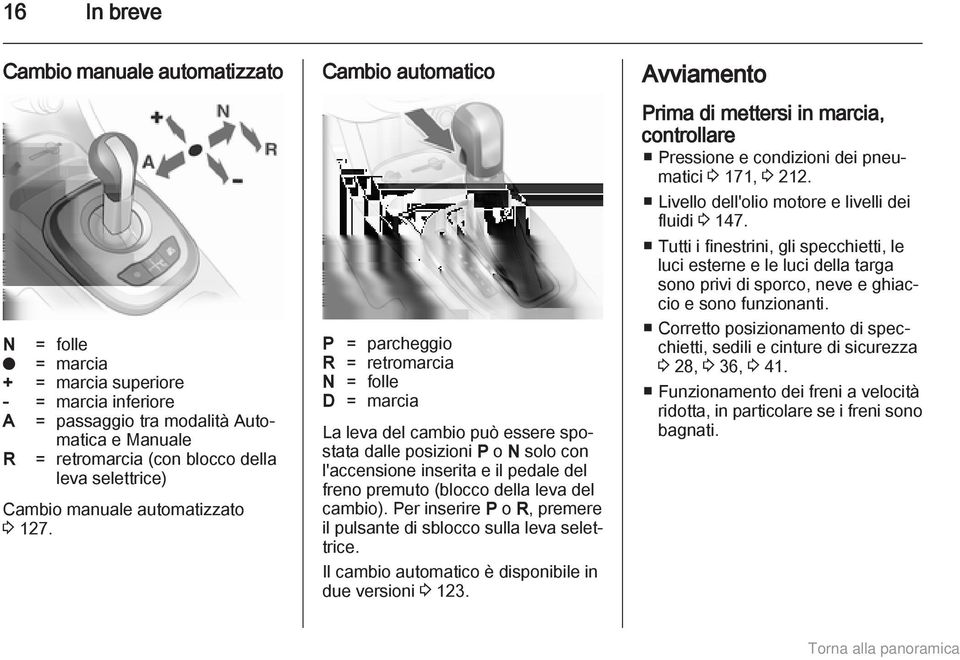 Cambio automatico P = parcheggio R = retromarcia N = folle D = marcia La leva del cambio può essere spostata dalle posizioni P o N solo con l'accensione inserita e il pedale del freno premuto (blocco