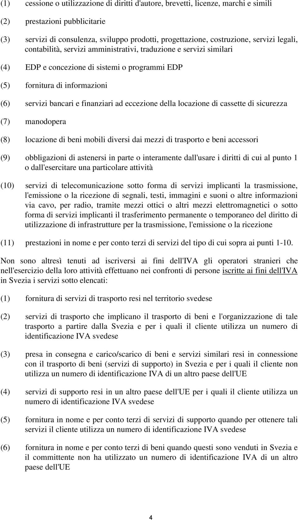 della locazione di cassette di sicurezza (7) manodopera (8) locazione di beni mobili diversi dai mezzi di trasporto e beni accessori (9) obbligazioni di astenersi in parte o interamente dall'usare i