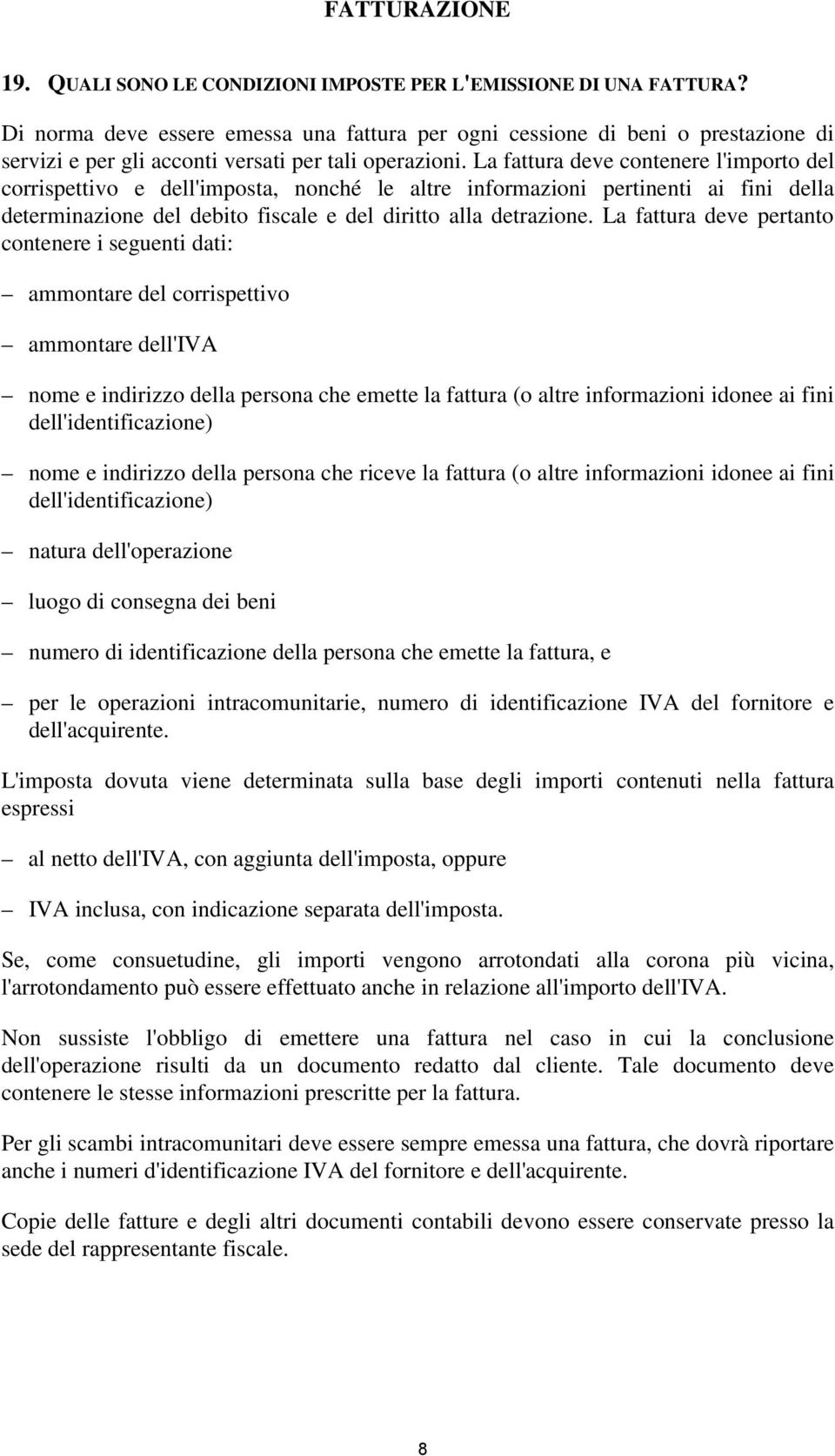 La fattura deve contenere l'importo del corrispettivo e dell'imposta, nonché le altre informazioni pertinenti ai fini della determinazione del debito fiscale e del diritto alla detrazione.