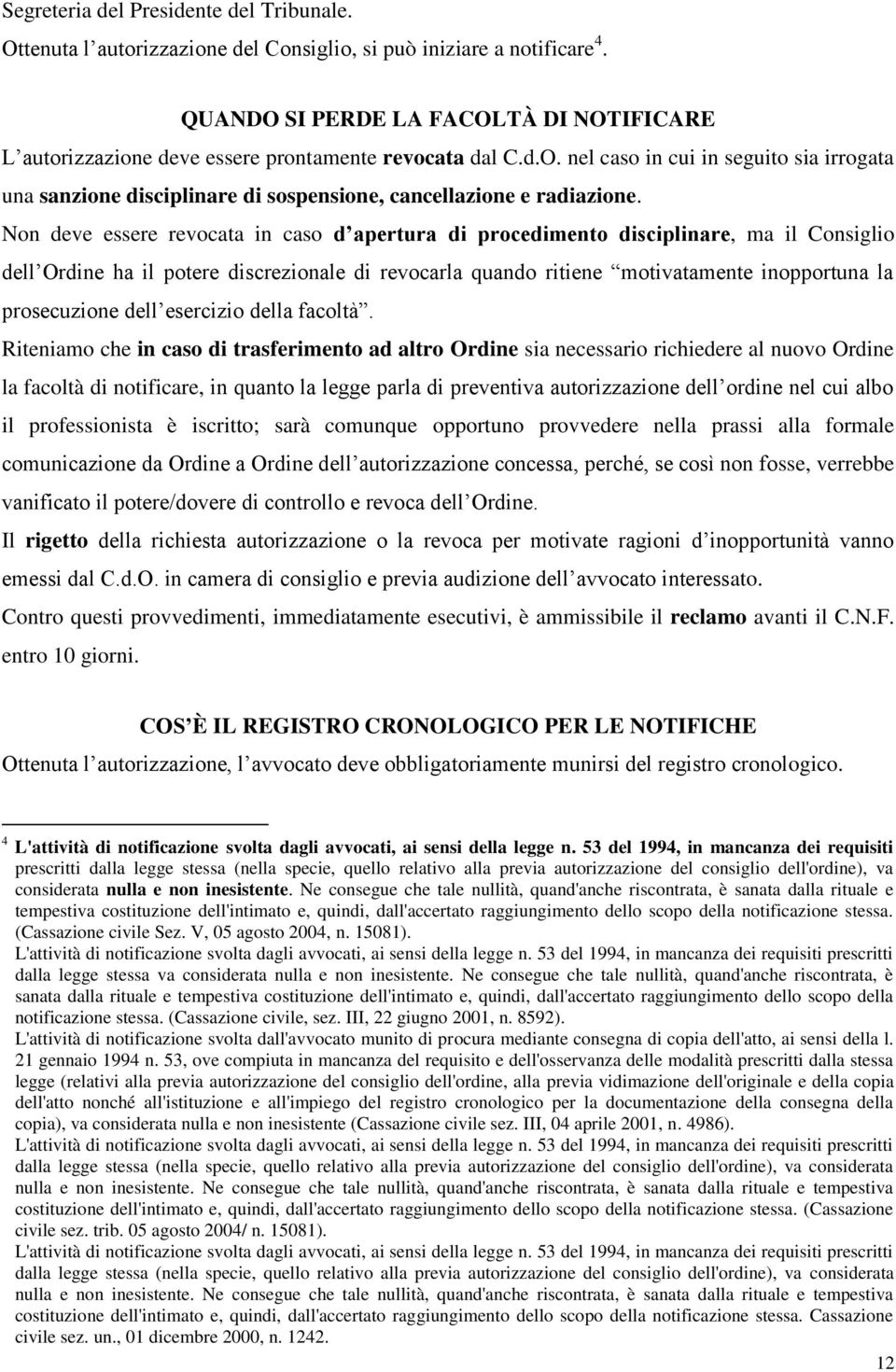 Non deve essere revocata in caso d apertura di procedimento disciplinare, ma il Consiglio dell Ordine ha il potere discrezionale di revocarla quando ritiene motivatamente inopportuna la prosecuzione