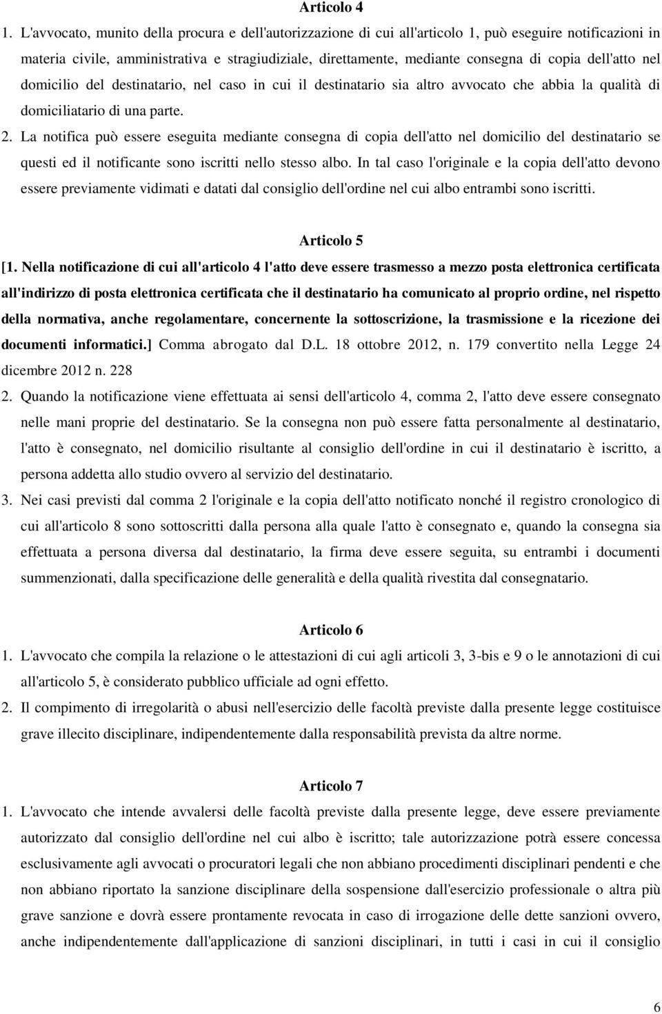 dell'atto nel domicilio del destinatario, nel caso in cui il destinatario sia altro avvocato che abbia la qualità di domiciliatario di una parte. 2.