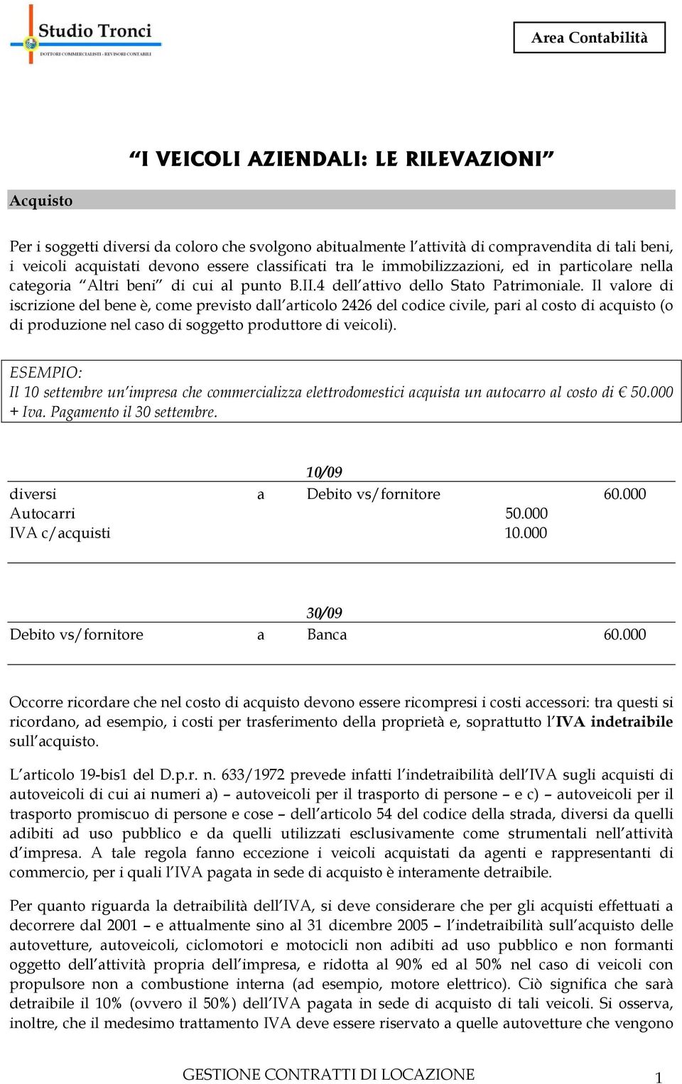 Il valore di iscrizione del bene è, come previsto dall articolo 2426 del codice civile, pari al costo di acquisto (o di produzione nel caso di soggetto produttore di veicoli).