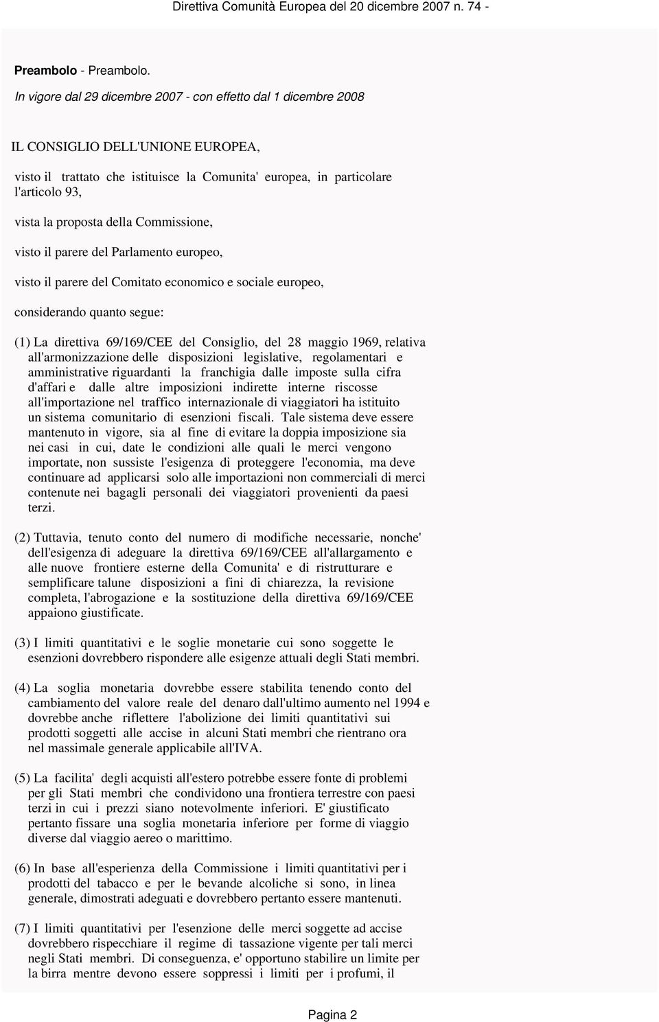 visto il parere del Comitato economico e sociale europeo, considerando quanto segue: (1) La direttiva 69/169/CEE del Consiglio, del 28 maggio 1969, relativa all'armonizzazione delle disposizioni