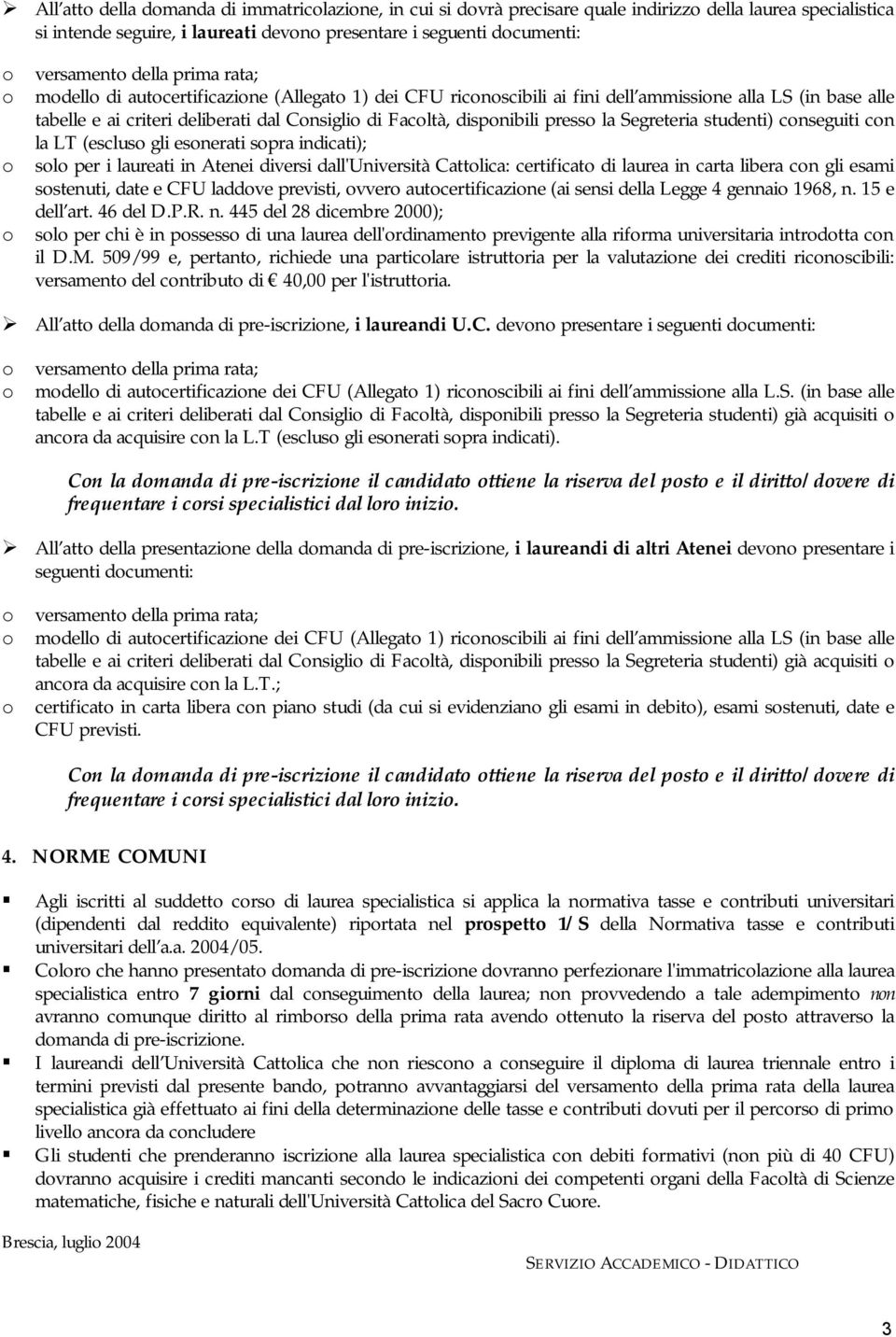 la LT (escluso gli esonerati sopra indicati); o solo per i laureati in Atenei diversi dall'università Cattolica: certificato di laurea in carta libera con gli esami sostenuti, date e laddove