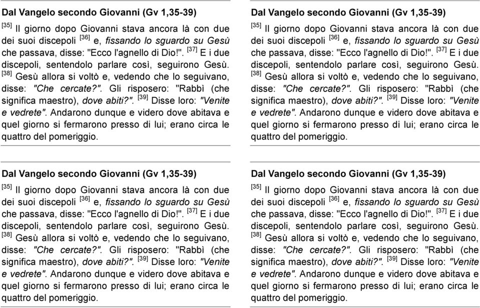 ". [39] Disse loro: "Venite e vedrete". Andarono dunque e videro dove abitava e quel giorno si fermarono presso di lui; erano circa le quattro del pomeriggio.