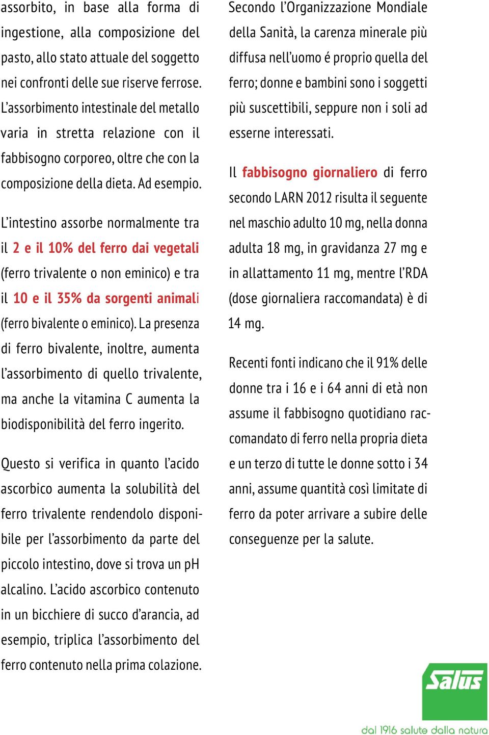 L intestino assorbe normalmente tra il 2 e il 10% del ferro dai vegetali (ferro trivalente o non eminico) e tra il 10 e il 35% da sorgenti animali (ferro bivalente o eminico).