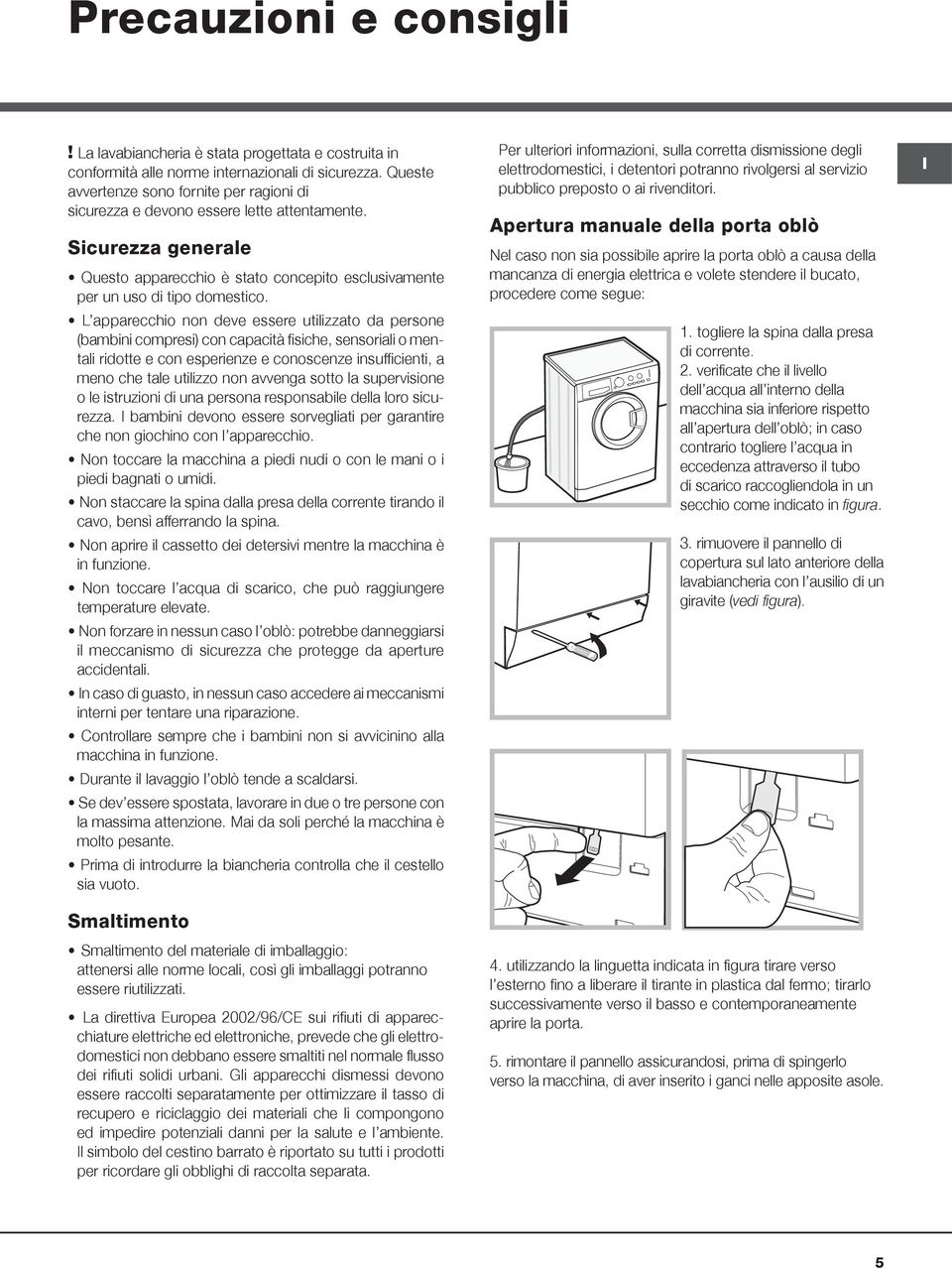 L apparecchio non deve essere utilizzato da persone (bambini compresi) con capacità fisiche, sensoriali o mentali ridotte e con esperienze e conoscenze insufficienti, a meno che tale utilizzo non