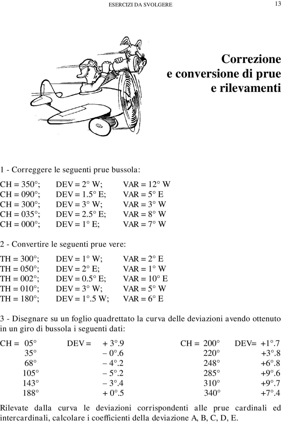 5 E; VAR = 8 W CH = 000 ; DEV = 1 E; VAR = 7 W 2 - Convertire le seguenti prue vere: TH = 300 ; DEV = 1 W; VAR = 2 E TH = 050 ; DEV = 2 E; VAR = 1 W TH = 002 ; DEV = 0.