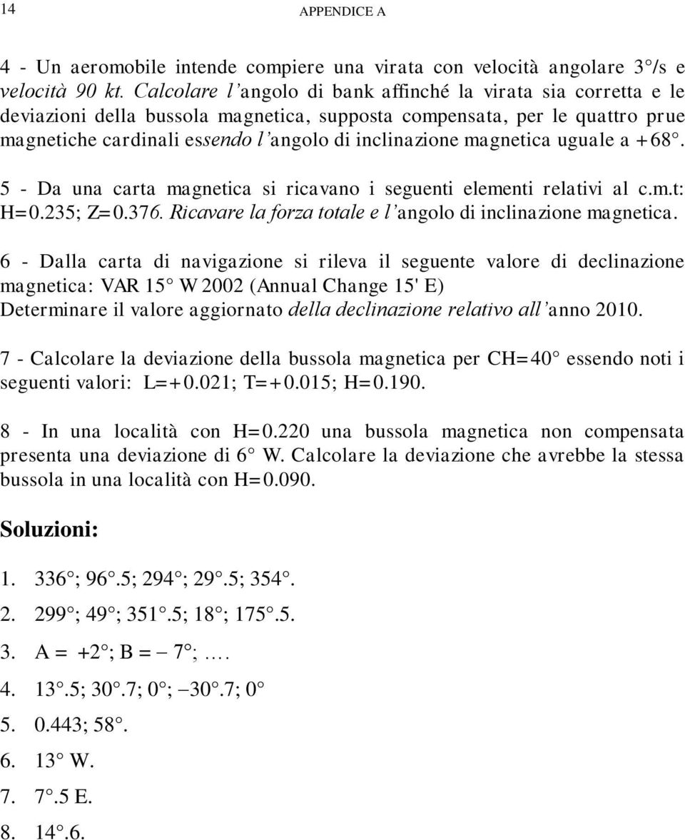 magnetica uguale a +68. 5 - Da una carta magnetica si ricavano i seguenti elementi relativi al c.m.t: H=0.235; Z=0.376. Ricavare la forza totale e l angolo di inclinazione magnetica.