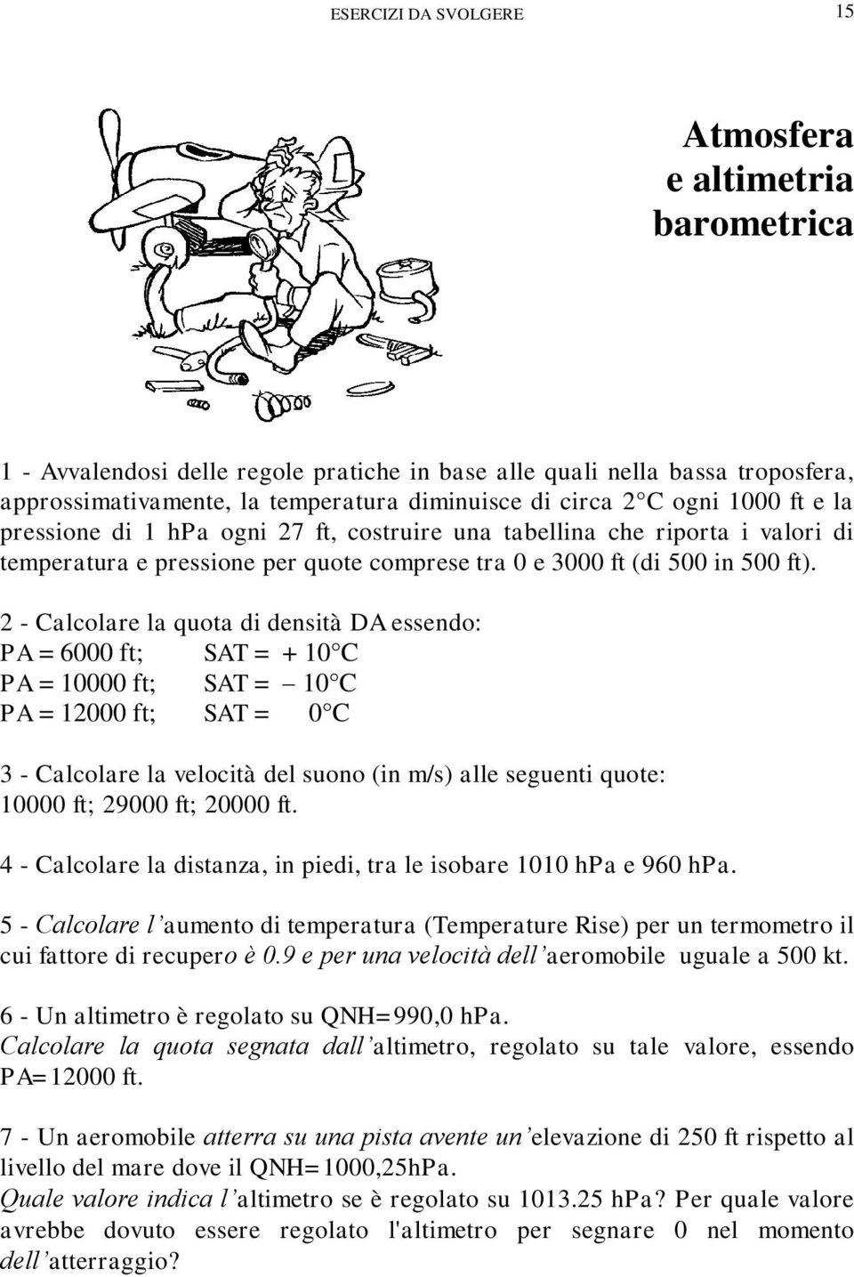 2 - Calcolare la quota di densità DA essendo: PA = 6000 ft ; SAT = + 10 C PA = 10000 ft; SAT = 10 C PA = 12000 ft; SAT = 0 C 3 - Calcolare la velocità del suono (in m/s) alle seguenti quote: 10000