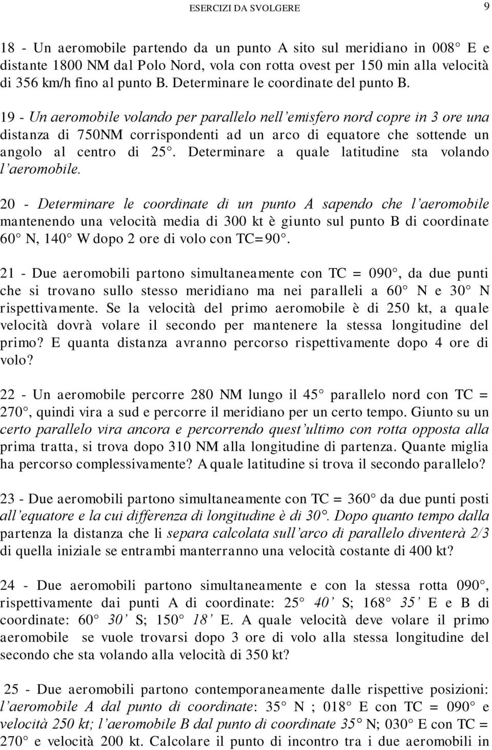 19 - Un aeromobile volando per parallelo nell emisfero nord copre in 3 ore una distanza di 750NM corrispondenti ad un arco di equatore che sottende un angolo al centro di 25.