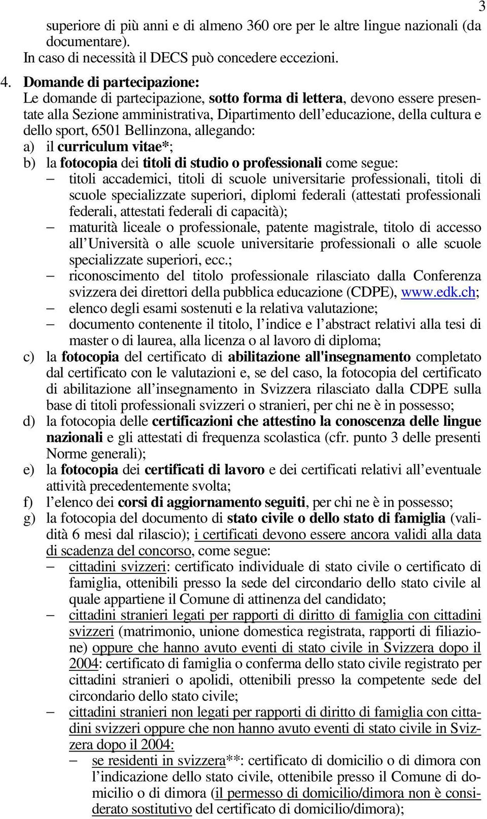 Bellinzona, allegando: a) il curriculum vitae*; b) la fotocopia dei titoli di studio o professionali come segue: titoli accademici, titoli di scuole universitarie professionali, titoli di scuole