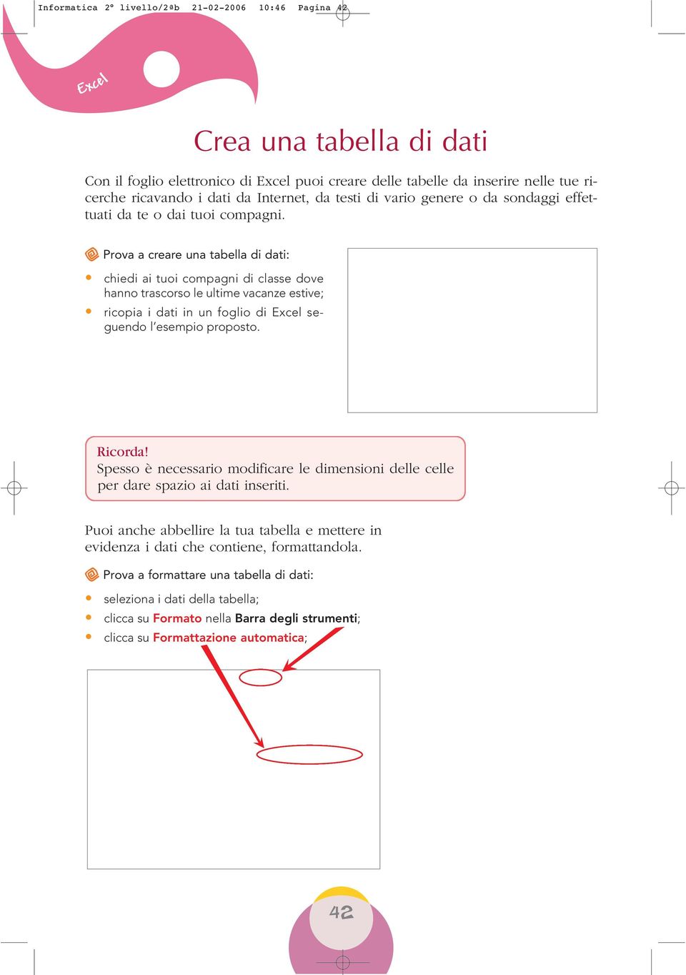 R Prova a creare una tabella di dati: chiedi ai tuoi compagni di classe dove hanno trascorso le ultime vacanze estive; ricopia i dati in un foglio di seguendo l esempio proposto. Ricorda!