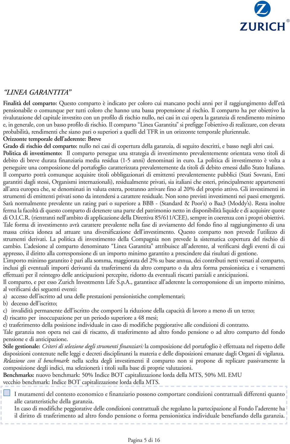 Il comparto ha per obiettivo la rivalutazione del capitale investito con un profilo di rischio nullo, nei casi in cui opera la garanzia di rendimento minimo e, in generale, con un basso profilo di