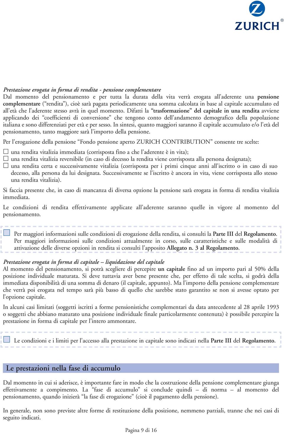 Difatti la trasformazione del capitale in una rendita avviene applicando dei coefficienti di conversione che tengono conto dell andamento demografico della popolazione italiana e sono differenziati