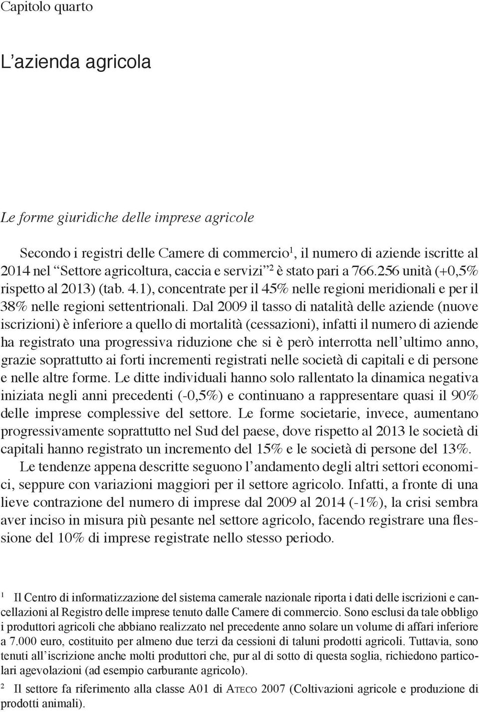 Dal 2009 il tasso di natalità delle aziende (nuove iscrizioni) è inferiore a quello di mortalità (cessazioni), infatti il numero di aziende ha registrato una progressiva riduzione che si è però