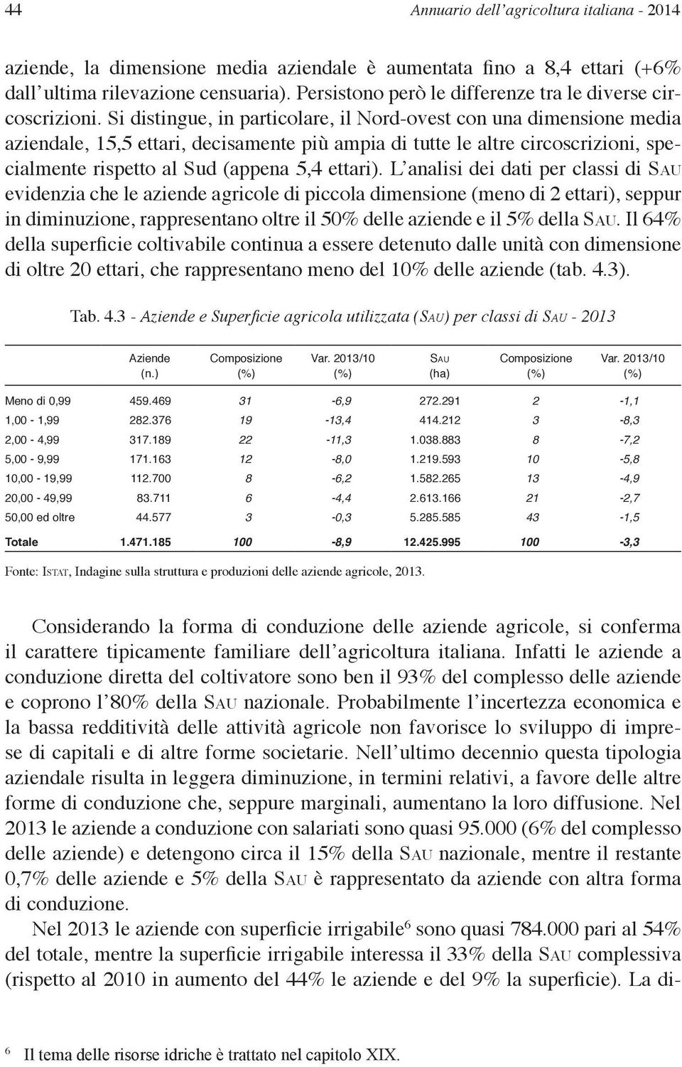 Si distingue, in particolare, il Nord-ovest con una dimensione media aziendale, 15,5 ettari, decisamente più ampia di tutte le altre circoscrizioni, specialmente rispetto al Sud (appena 5,4 ettari).