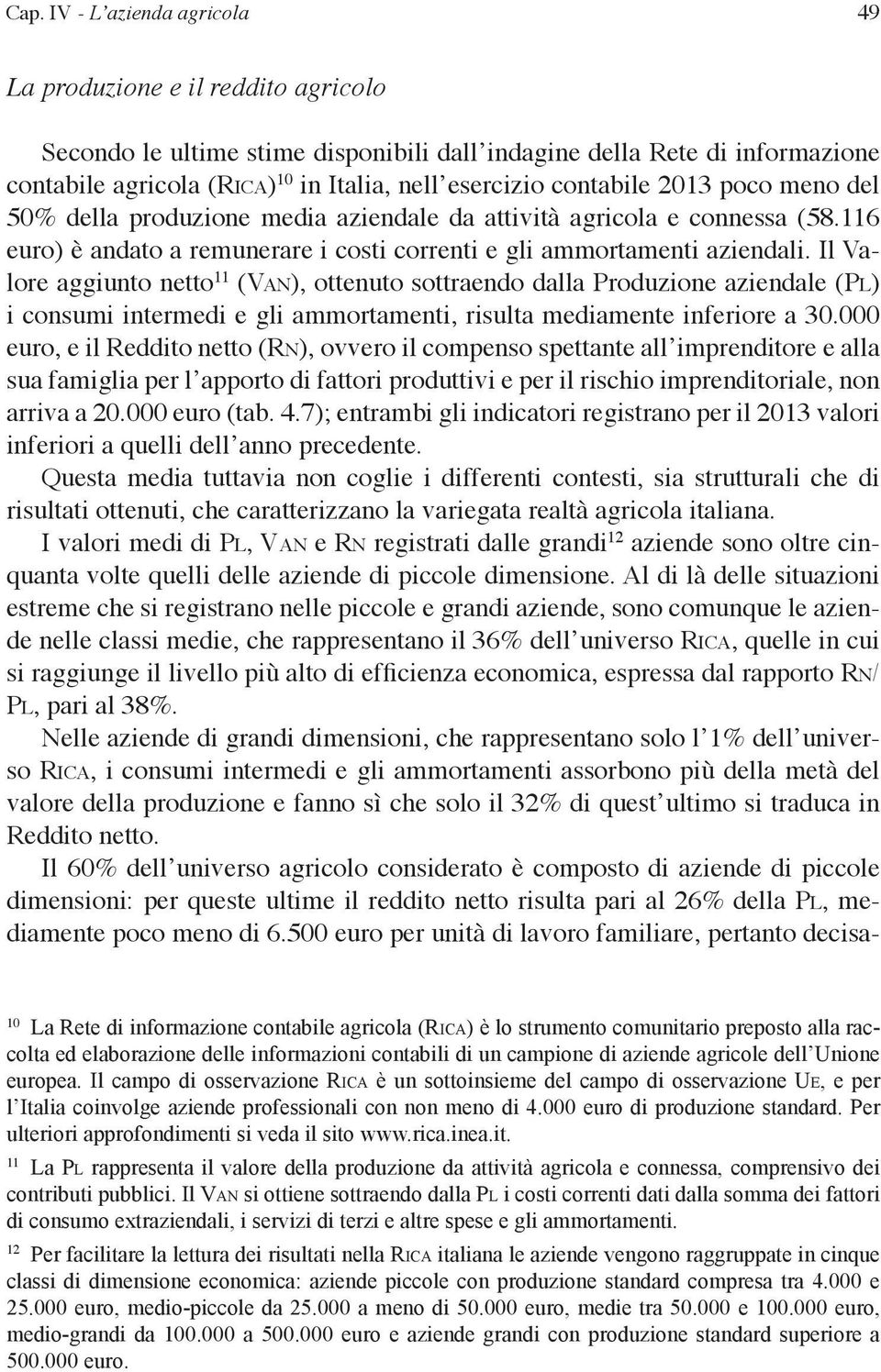 Il Valore aggiunto netto 11 (Van), ottenuto sottraendo dalla Produzione aziendale (Pl) i consumi intermedi e gli ammortamenti, risulta mediamente inferiore a 30.