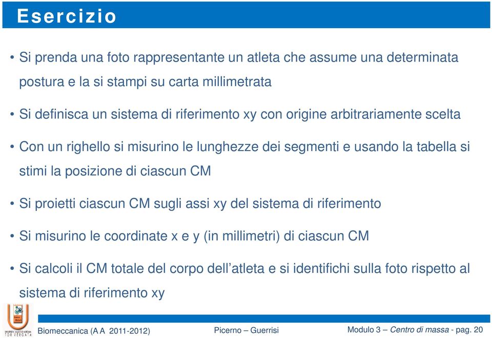 posizione di ciascun CM Si proietti ciascun CM sugli assi xy del sistema di riferimento Si misurino le coordinate x e y (in millimetri) di ciascun