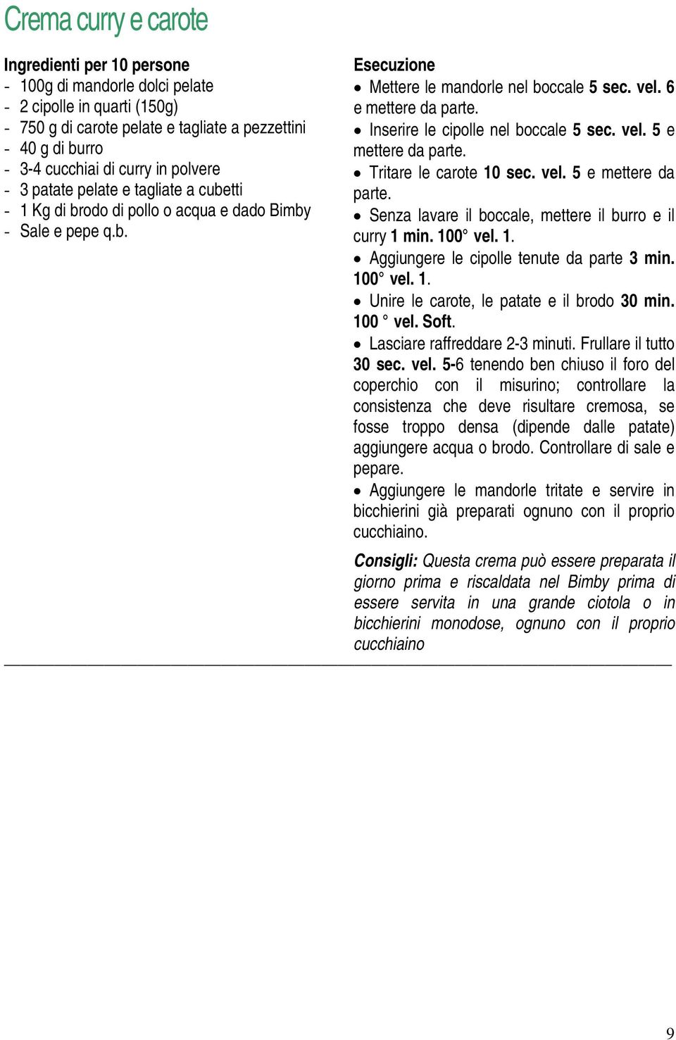 Inserire le cipolle nel boccale 5 sec. vel. 5 e mettere da parte. Tritare le carote 10 sec. vel. 5 e mettere da parte. Senza lavare il boccale, mettere il burro e il curry 1 min. 100 vel. 1. Aggiungere le cipolle tenute da parte 3 min.