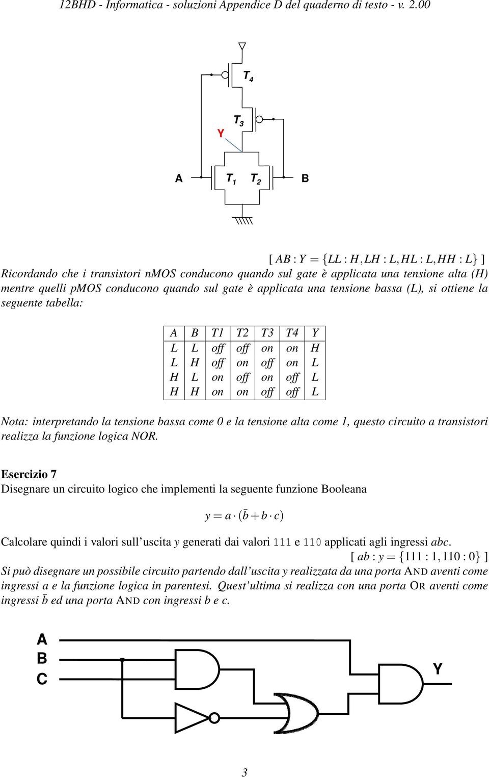 come 0 e la tensione alta come 1, questo circuito a transistori realizza la funzione logica NOR.