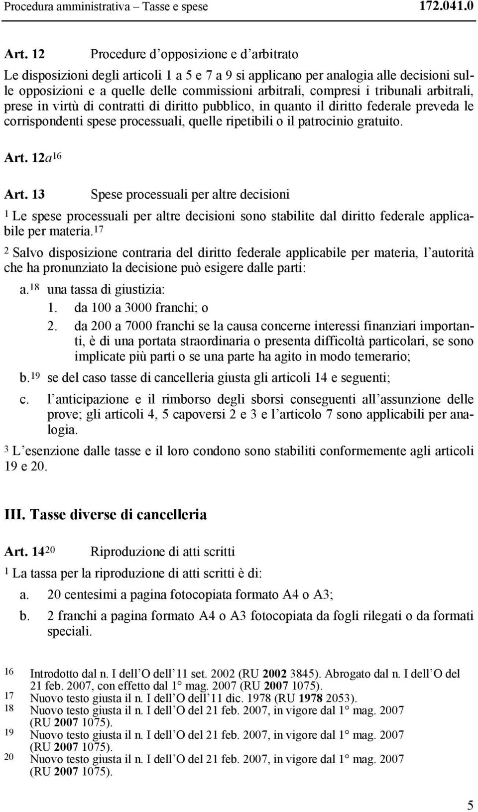 tribunali arbitrali, prese in virtù di contratti di diritto pubblico, in quanto il diritto federale preveda le corrispondenti spese processuali, quelle ripetibili o il patrocinio gratuito. Art.