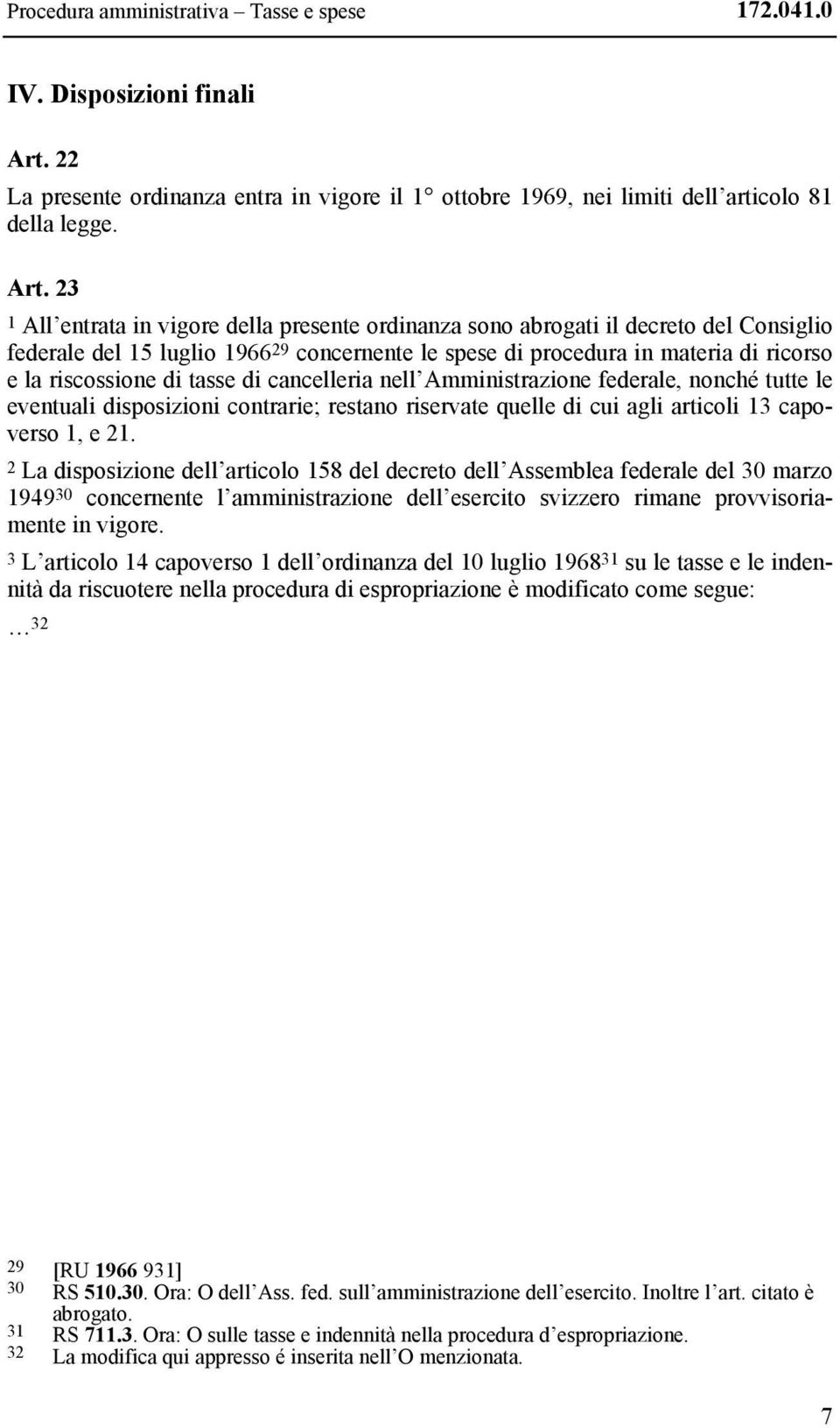 23 1 All entrata in vigore della presente ordinanza sono abrogati il decreto del Consiglio federale del 15 luglio 1966 29 concernente le spese di procedura in materia di ricorso e la riscossione di