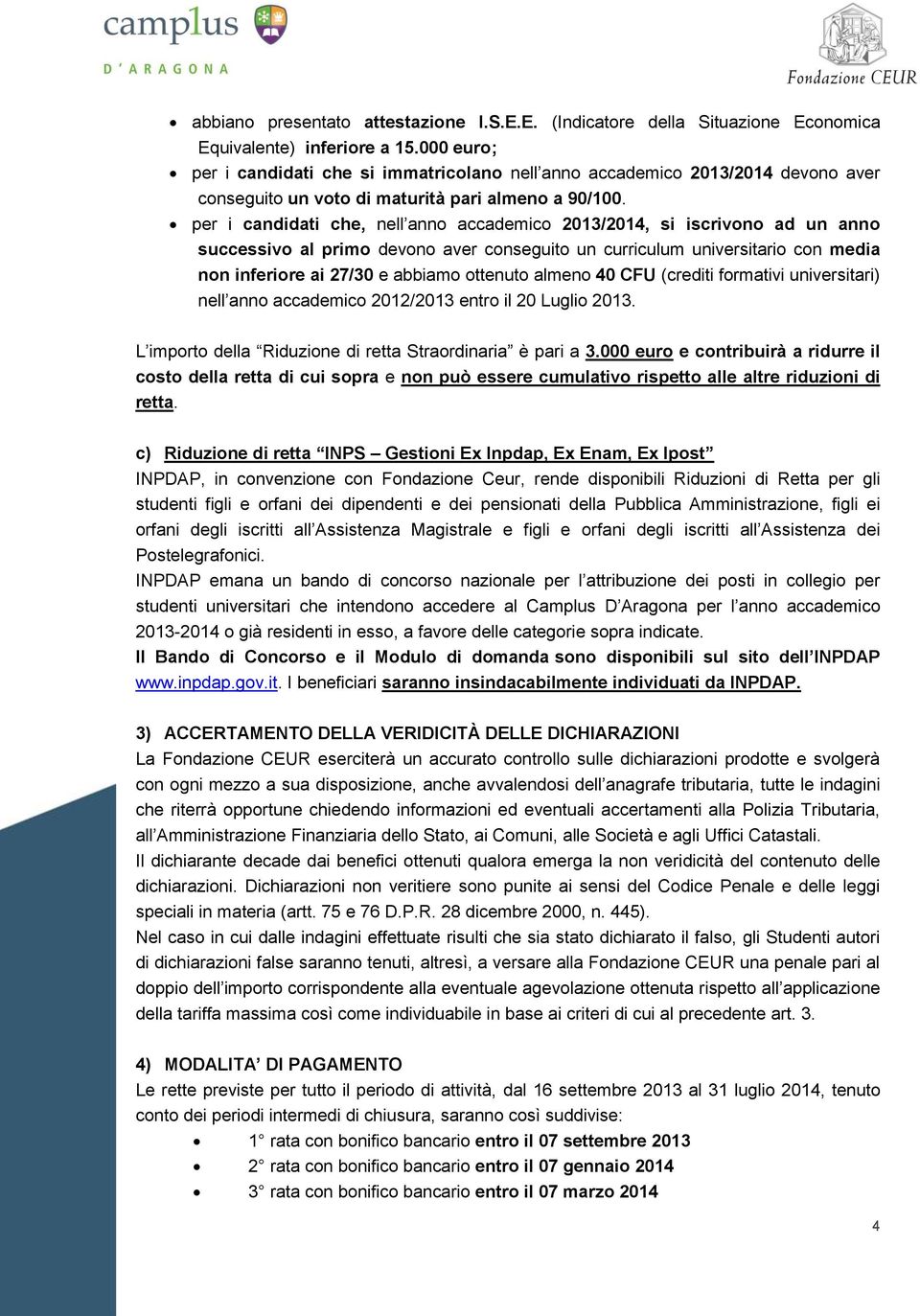 per i candidati che, nell anno accademico 2013/2014, si iscrivono ad un anno successivo al primo devono aver conseguito un curriculum universitario con media non inferiore ai 27/30 e abbiamo ottenuto