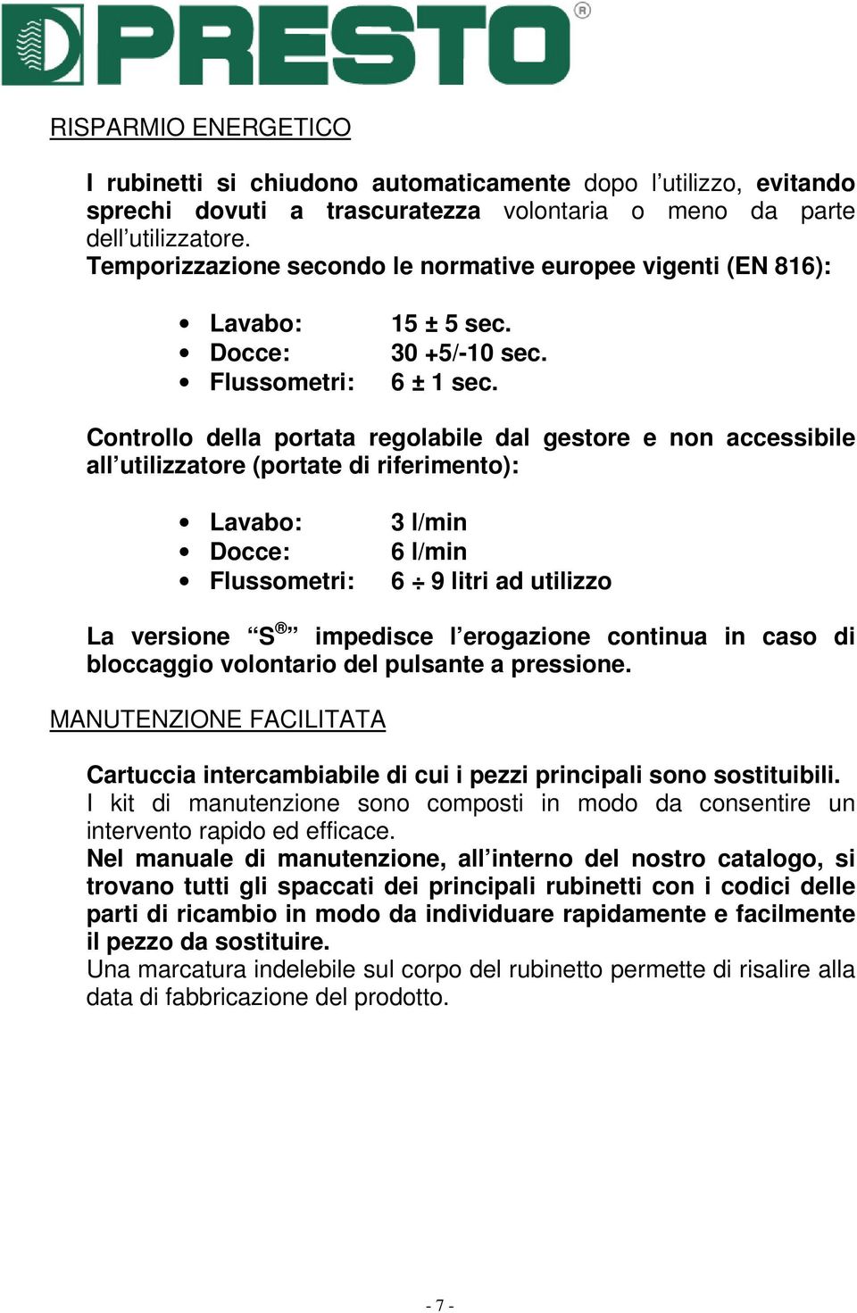 Controllo della portata regolabile dal gestore e non accessibile all utilizzatore (portate di riferimento): Lavabo: Docce: Flussometri: 3 l/min 6 l/min 6 9 litri ad utilizzo La versione S impedisce l