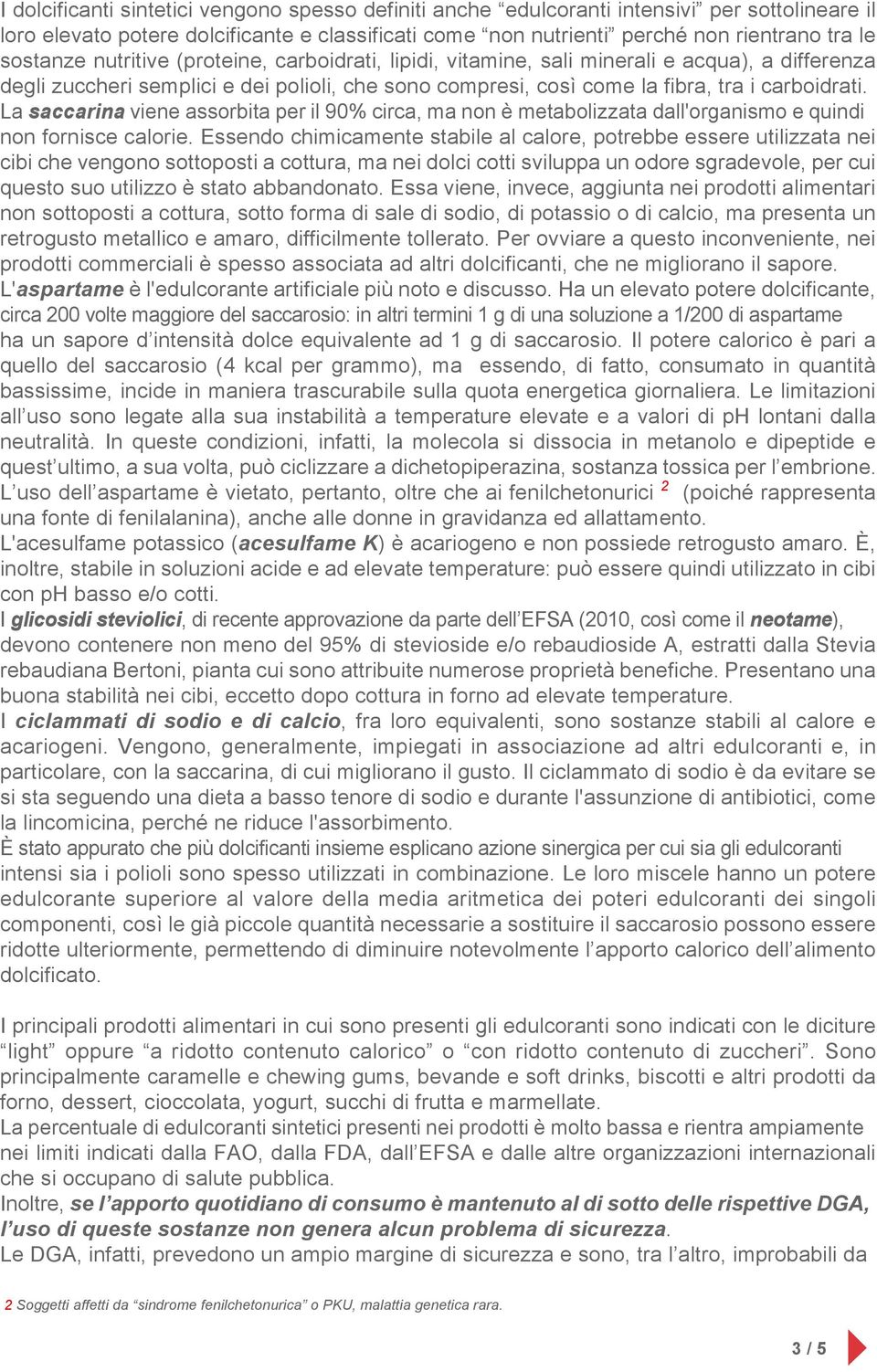 La saccarina viene assorbita per il 90% circa, ma non è metabolizzata dall'organismo e quindi non fornisce calorie.