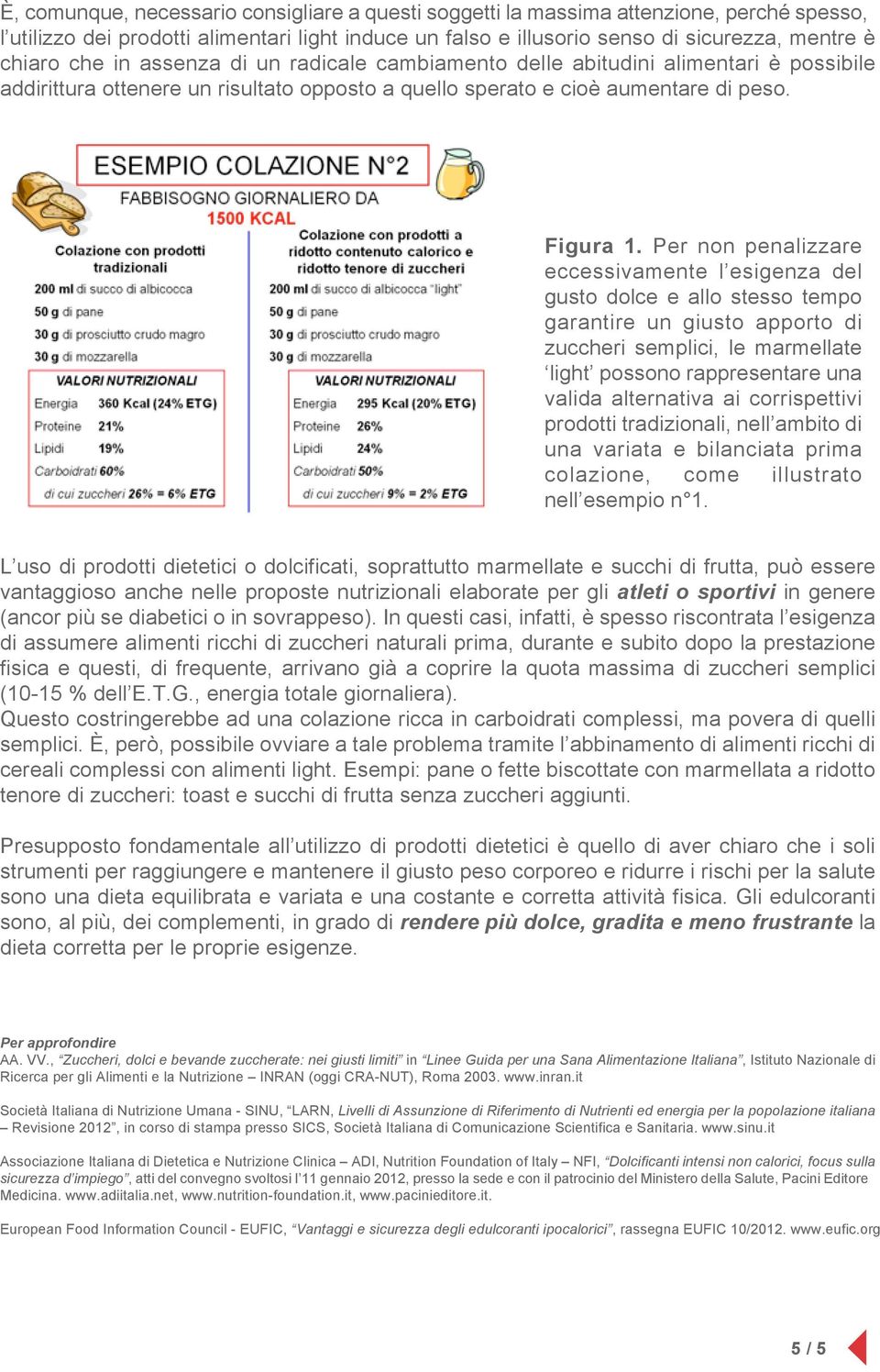 Per non penalizzare eccessivamente l esigenza del gusto dolce e allo stesso tempo garantire un giusto apporto di zuccheri semplici, le marmellate light possono rappresentare una valida alternativa ai