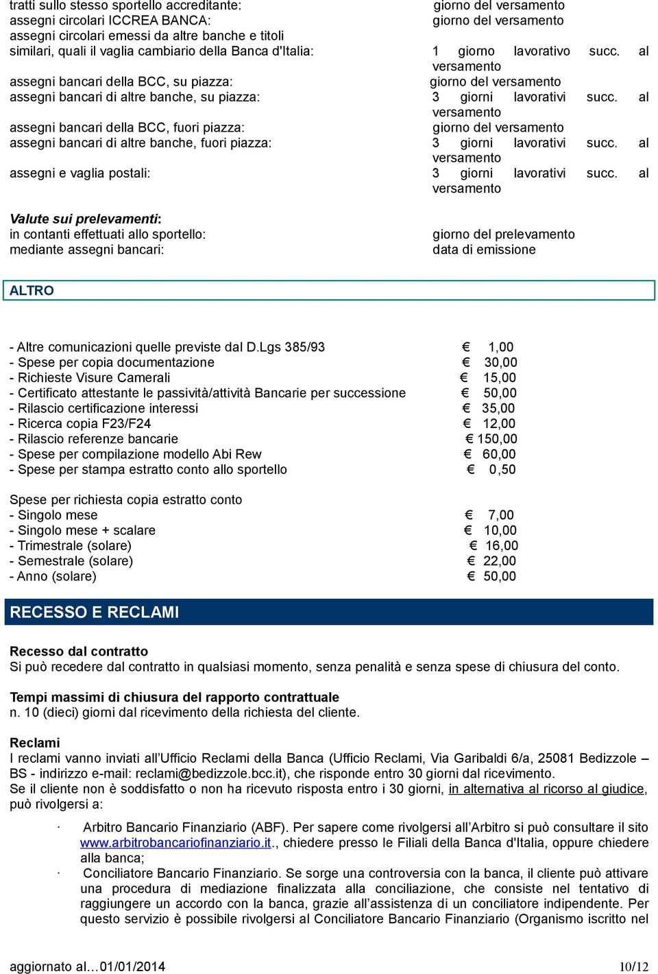 al versamento assegni bancari della BCC, su piazza: giorno del versamento assegni bancari di altre banche, su piazza: 3 giorni lavorativi succ.