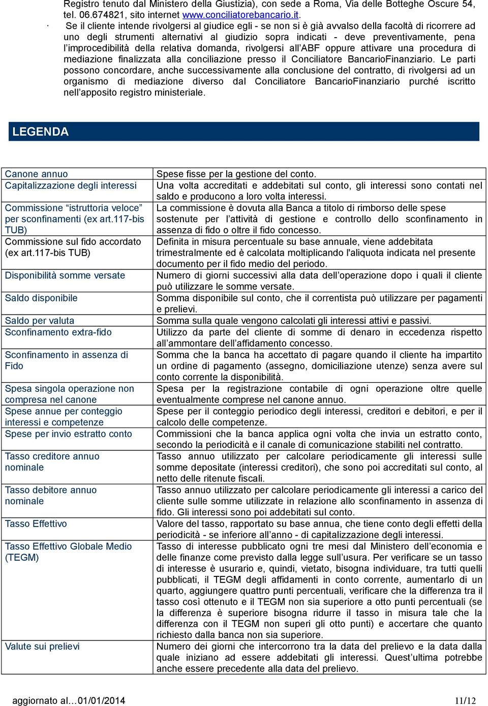 Se il cliente intende rivolgersi al giudice egli - se non si è già avvalso della facoltà di ricorrere ad uno degli strumenti alternativi al giudizio sopra indicati - deve preventivamente, pena l