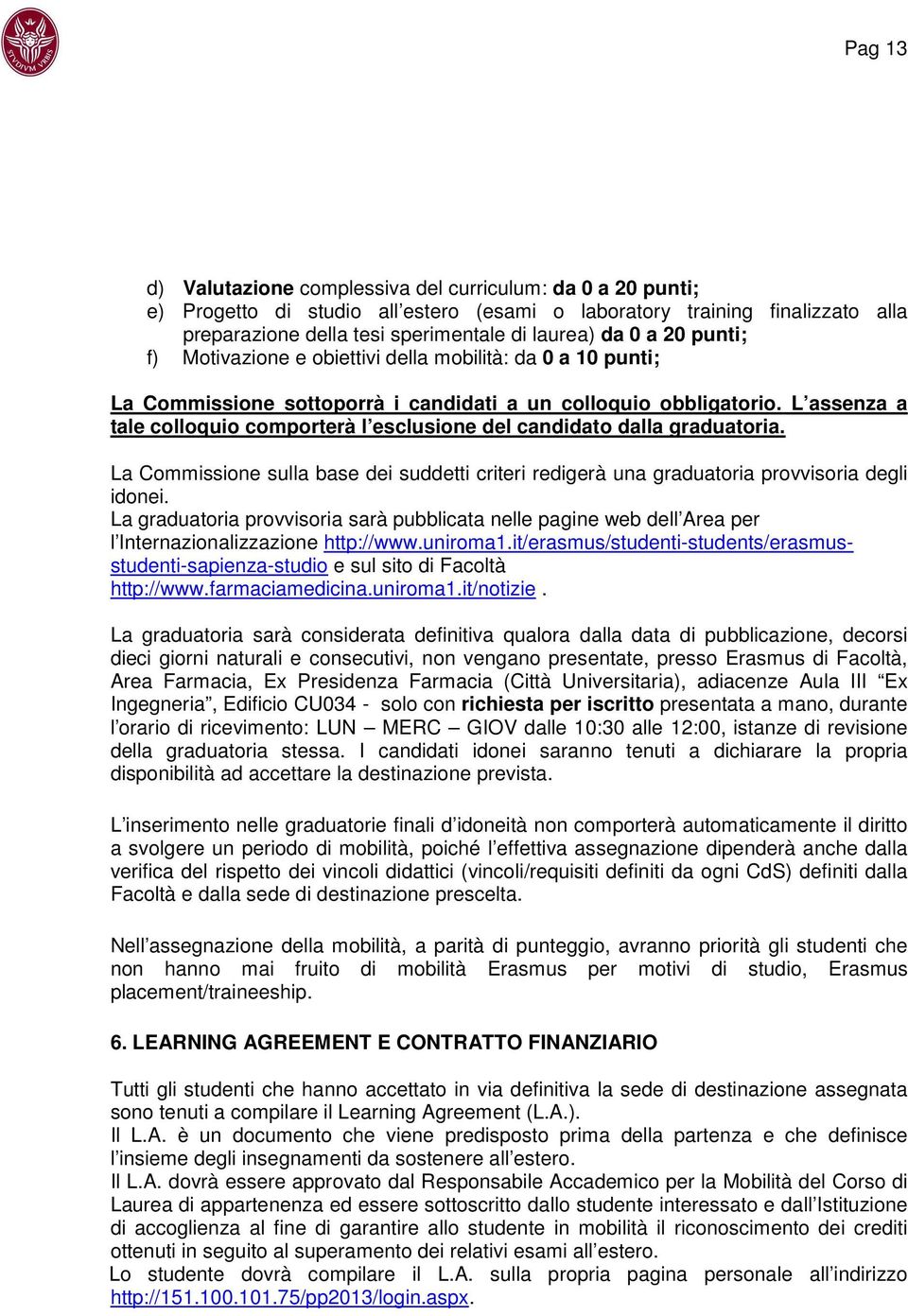 L assenza a tale colloquio comporterà l esclusione del candidato dalla graduatoria. La Commissione sulla base dei suddetti criteri redigerà una graduatoria provvisoria degli idonei.