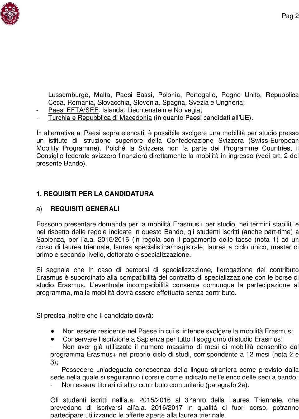 In alternativa ai Paesi sopra elencati, è possibile svolgere una mobilità per studio presso un istituto di istruzione superiore della Confederazione Svizzera (Swiss-European Mobility Programme).