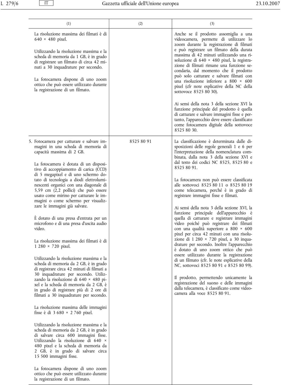 Anche se il prodotto assomiglia a una videocamera, permette di utilizzare lo zoom durante la registrazione di filmati e può registrare un filmato della durata massima di 42 minuti utilizzando una