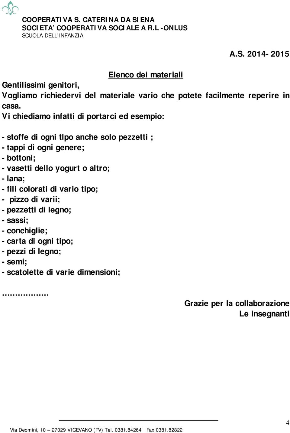 Vi chiediamo infatti di portarci ed esempio: -stoffe di ogni tlpo anche solo pezzetti ; -tappi di ogni genere; -bottoni;