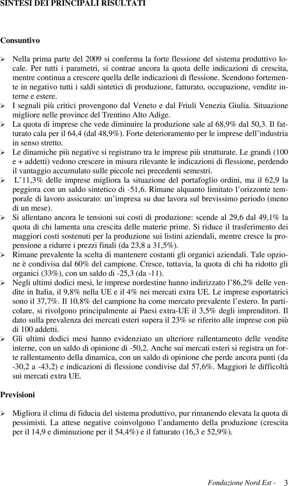 Scendono fortemente in negativo tutti i saldi sintetici di produzione, fatturato, occupazione, vendite interne e estere. I segnali più critici provengono dal Veneto e dal Friuli Venezia Giulia.