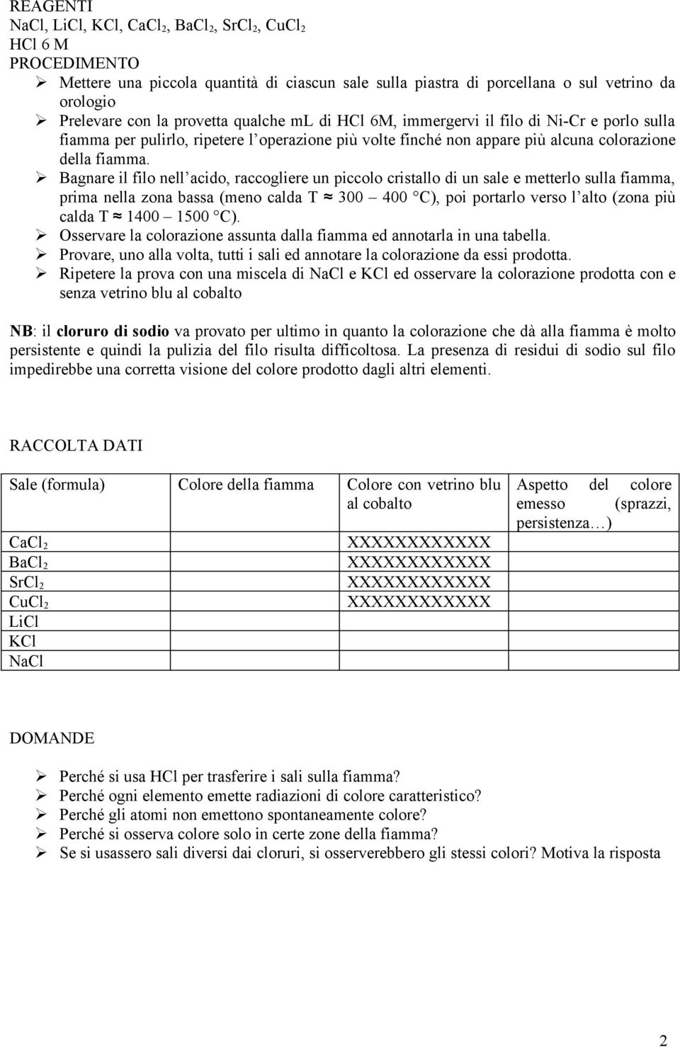 Bagnare il filo nell acido, raccogliere un piccolo cristallo di un sale e metterlo sulla fiamma, prima nella zona bassa (meno calda T 300 400 C), poi portarlo verso l alto (zona più calda T 1400 1500